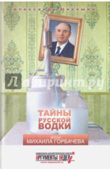 Тайны русской водки. Эпоха Михаила Горбачева - Александр Никишин