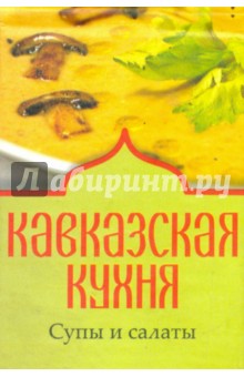 Кавказская кухня. Супы и салаты Кавказская кухня. Супы и салаты