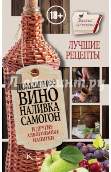 Домашнее вино, наливка, самогон и другие алкогольные напитки. Лучшие рецепты