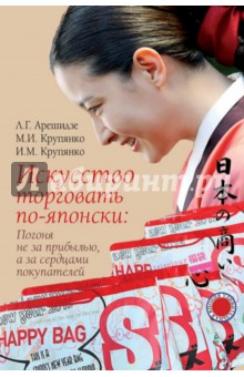 Искусство торговать по-японски. Погоня не за прибылью, а за сердцами покупателей - Арешидзе, Крупянко, Крупянко