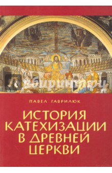 История катехизации в древней церкви - Павел Гаврилюк