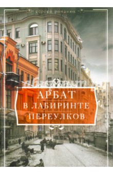 Арбат. В лабиринтах переулков - Сергей Романюк