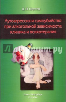 Аутоагрессия и самоубийство при алкогольной зависимости: клиника и психотерапия - Дмитрий Шустов