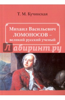 Михаил Васильевич Ломоносов - великий русский ученый - Татьяна Кучинская