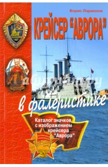 Крейсер Аврора в фалеристике. Каталог значков с изображением крейсера Аврора - Борис Ларионов