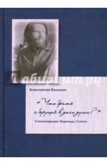 Что брать с берущей в долг души? Стихотворения. Переводы. Статьи - Константин Васильев