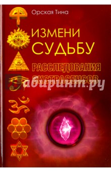 Измени судьбу. Расследования экстрасенсов - Тина Орская