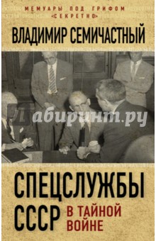 Спецслужбы СССР в тайной войне - Владимир Семичастный
