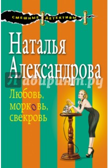 Любовь, морковь, свекровь - Наталья Александрова