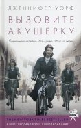 Дженнифер Уорф - Вызовите акушерку. Подлинная история Ист-Энда 1950-х годов обложка книги