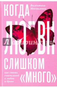 Валентина Москаленко - Когда любви "слишком много". Как стать счастливой в браке обложка книги Валентина Москаленко - Когда любви "слишком много". Как стать счастливой в браке обложка книги