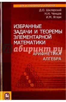 Избранные задачи и теоремы элементарной математики. Арифметика. Алгебра - Шклярский, Ченцов, Яглом