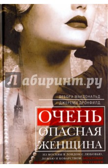 Очень опасная женщина. Из Москвы в Лондон с любовью, ложью и коварством. Биография шпионки - Макдональд, Дронфильд