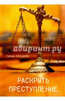 Раскрыть преступление - Галина Лебединец