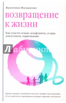 Валентина Москаленко - Возвращение к жизни. Как спасти семью. Конфликты, ссоры, алкоголизм, наркомания обложка книги Валентина Москаленко - Возвращение к жизни. Как спасти семью. Конфликты, ссоры, алкоголизм, наркомания обложка книги
