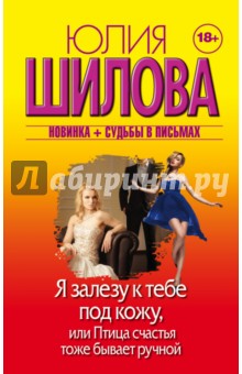 Я залезу к тебе под кожу, или Птица счастья тоже бывает ручной - Юлия Шилова