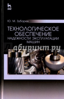Технологическое обеспечение надежности эксплуатации машин. Учебное пособие - Юрий Зубарев