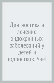 Диагностика и лечение эндокринных заболеваний у детей и подростков. Учебное пособие