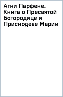 Агни Парфене. Книга о Пресвятой Богородице и Приснодеве Марии