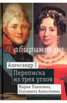 Александр I, Мария Павловна, Елизавета Алексеевна. Переписка из трех углов (1804-1826) обложка книги Александр I, Мария Павловна, Елизавета Алексеевна. Переписка из трех углов (1804-1826) обложка книги