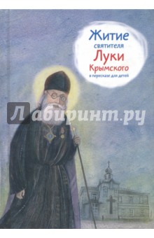 Тимофей Веронин - Житие святителя Луки Крымского в пересказе для детей обложка книги Тимофей Веронин - Житие святителя Луки Крымского в пересказе для детей обложка книги
