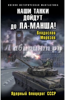 Наши танки дойдут до Ла-Манша! Ядерный блицкриг СССР - Владислав Морозов
