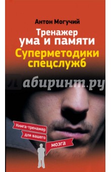 Тренажер ума и памяти. Суперметодики спецслужб - Антон Могучий