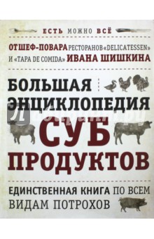 Большая энциклопедия субпродуктов. Единственная книга по всем видам потрохов от шеф-повара - Шишкин, Боярская