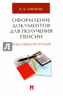 Оформление документов для получения пенсии. Пошаговая инструкция - Ирина Сивакова