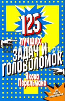 Яков Перельман - 125 лучших задач и головоломок Якова Перельмана обложка книги Яков Перельман - 125 лучших задач и головоломок Якова Перельмана обложка книги