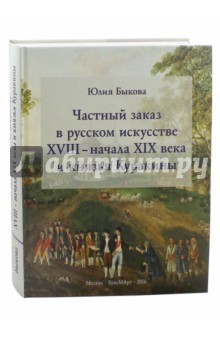 Юлия Быкова - Частный заказ в русском искусстве XVIII - начала XIX века и князья Куракины обложка книги Юлия Быкова - Частный заказ в русском искусстве XVIII - начала XIX века и князья Куракины обложка книги