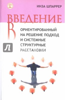 Введение в ориентированный на решение подход и системные структурные расстановки - Инза Шпаррер Введение в ориентированный на решение подход и системные структурные расстановки - Инза Шпаррер