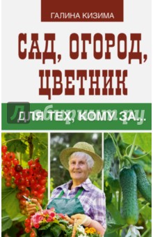 Сад, огород, цветник для тех, кому за… - Галина Кизима