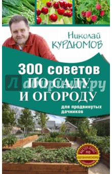 Николай Курдюмов - 300 советов по саду и огороду для продвинутых дачников обложка книги Николай Курдюмов - 300 советов по саду и огороду для продвинутых дачников обложка книги