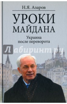 Уроки Майдана. Украина после переворота - Николай Азаров