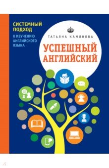 Татьяна Камянова - Успешный английский. Системный подход к изучению английского языка обложка книги Татьяна Камянова - Успешный английский. Системный подход к изучению английского языка обложка книги