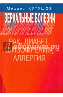 Зеркальные болезни. Рак, диабет, шизофрения, аллергия - Михаил Кутушов