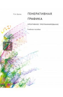 Генеративная графика. Креативное программирование. Учебное пособие - Павел Орлов