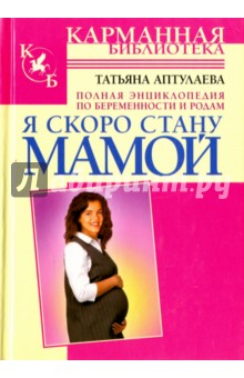 Я скоро стану мамой. Полная энциклопедия по беременности и родам - Татьяна Аптулаева