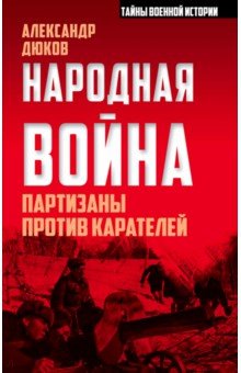 Народная война. Партизаны против карателей - Александр Дюков