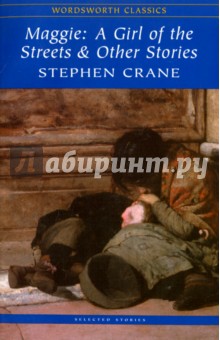 Maggie. A Girl of the Streets and Other Stories - Stephen Crane