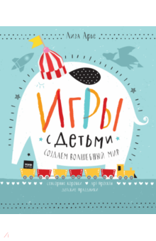 Лиза Арье - Игры с детьми. Создаем волшебный мир. Сенсорные коробки, арт-проекты, детские праздники обложка книги Лиза Арье - Игры с детьми. Создаем волшебный мир. Сенсорные коробки, арт-проекты, детские праздники обложка книги