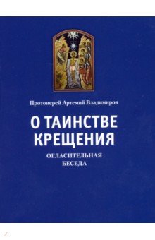 Артемий Протоиерей - О таинстве Крещения. Огласительная беседа обложка книги Артемий Протоиерей - О таинстве Крещения. Огласительная беседа обложка книги