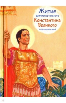 Житие равноапостольного Константина Великого в пересказе для детей - Оксана Шевченко