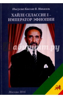 Хайле Селассие I - император Эфиопии. Монография - Кассае Ныгусие Микаэль В.