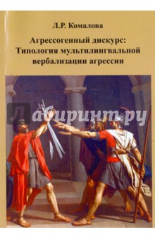 Агрессогенный дискурс. Типология мультилингвальной вербализации агрессии - Лилия Комалова