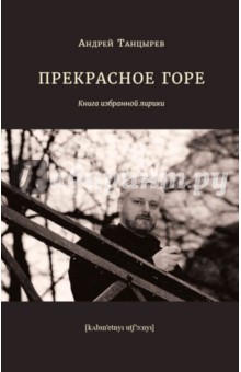 Андрей Танцырев - Прекрасное горе. Книга избранной лирики обложка книги Андрей Танцырев - Прекрасное горе. Книга избранной лирики обложка книги