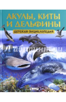 Акулы, киты и дельфины. Детская энциклопедия