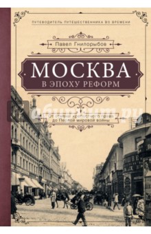Павел Гнилорыбов - Москва в эпоху реформ. От отмены крепостного права до Первой мировой войны. Путеводитель путешеств. обложка книги Павел Гнилорыбов - Москва в эпоху реформ. От отмены крепостного права до Первой мировой войны. Путеводитель путешеств. обложка книги