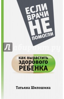 Как вырастить здорового ребенка - Татьяна Шипошина Как вырастить здорового ребенка - Татьяна Шипошина
